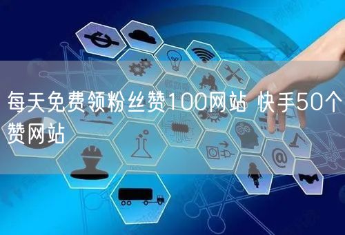 每天免费领粉丝赞100网站 快手50个赞网站