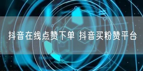 抖音在线点赞下单 抖音买粉赞平台