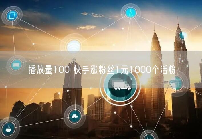 播放量100 快手涨粉丝1元1000个活粉