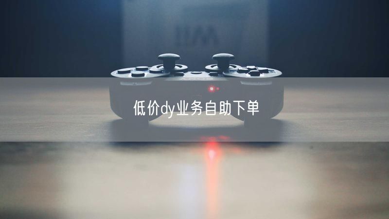 低价dy业务自助下单