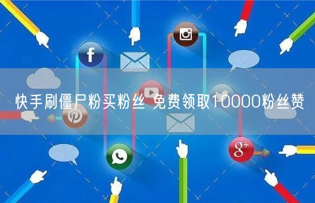 快手刷僵尸粉买粉丝 免费领取10000粉丝赞